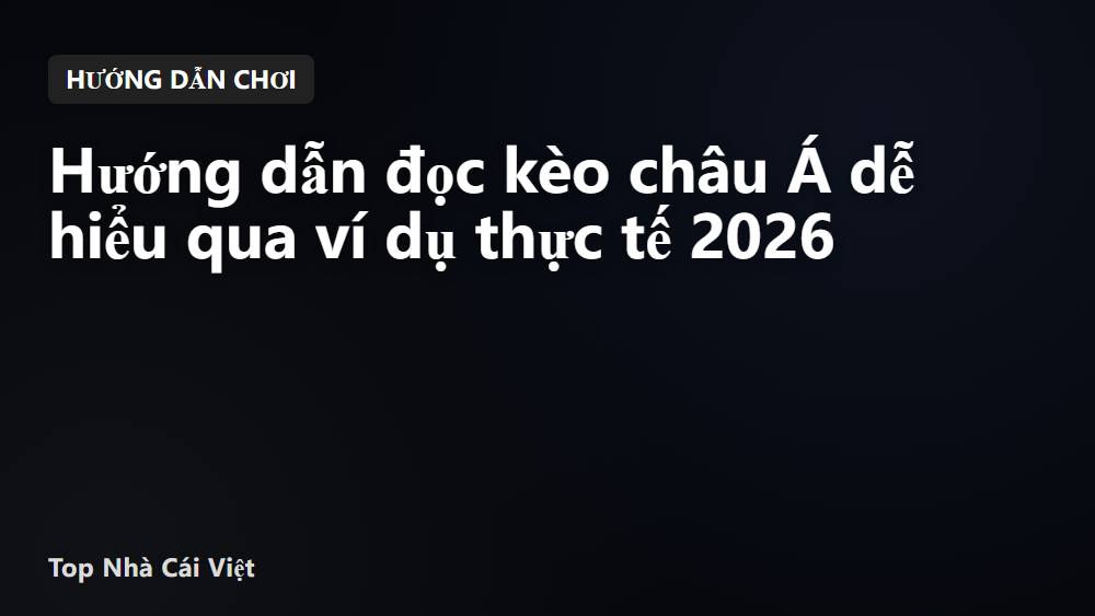 Hướng dẫn đọc kèo châu Á dễ hiểu qua ví dụ thực tế 2026