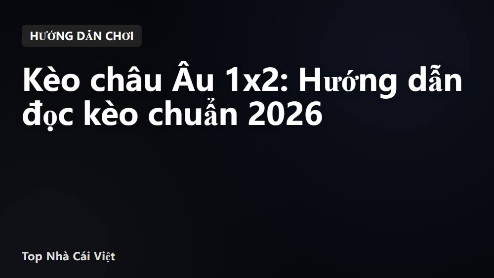 Kèo châu Âu 1x2: Hướng dẫn đọc kèo chuẩn 2026