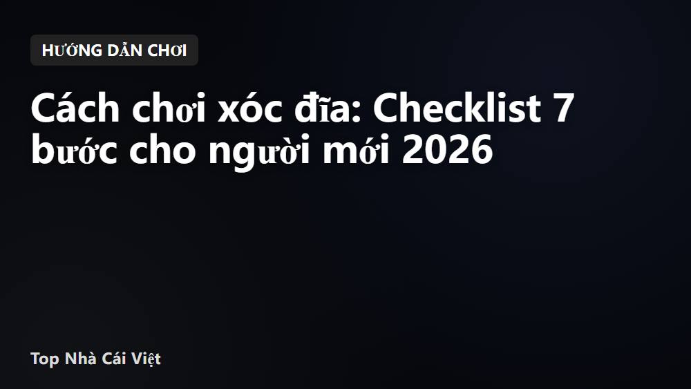 Cách chơi xóc đĩa: Checklist 7 bước cho người mới 2026