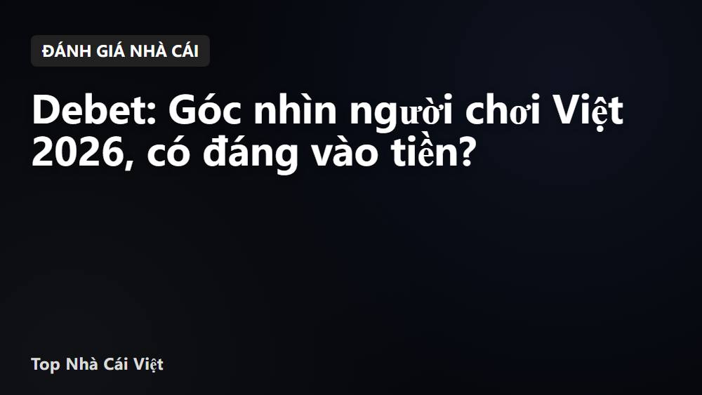 Debet: Góc nhìn người chơi Việt 2026, có đáng vào tiền?