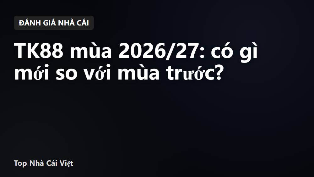 TK88 mùa 2026/27: có gì mới so với mùa trước?